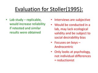 Social:
Primary socialisers (also
known as Informal
socialising agents) include
people such as family, and
siblings.
Secondary socialisers (also
known as formal socialising
agents) include the
media, law enforcers, and
teachers.
 