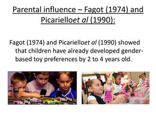 Support for Smith & Lloyd (1978) –
Culp et al (1983):
• Also found that adults played more active games
with ‘boys’ and verbal/gentle games ‘girls’
 