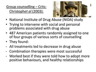 Doctors advice – Russell et al (1979):
• Looking at dr’s advise to help smokers quit
• Carried out a study in five doctors’ surgeries
over 4 weeks
Treatment offered:
1. Follow up session – 0.3%
2. Questionnaire about smoking habit + follow up – 1.6%
3. Dr’s said to stop, questionnaire + follow up – 3.3%
4. Leaflet, Dr said, questionnaire + follow up– 5.1%
• More help they get, better treatment
 