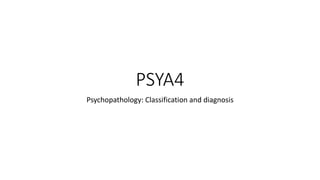 PSYA4
Psychopathology: Classification and diagnosis
 