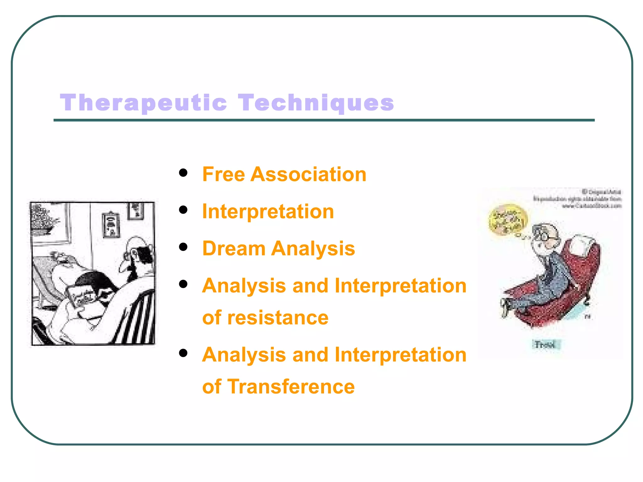 T her apeutic Techniques


           Free Association
           Interpretation
           Dream Analysis
           Analysis and Interpretation
            of resistance
           Analysis and Interpretation
            of Transference
 