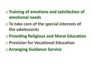 oTraining of emotions and satisfaction of
emotional needs
oTo take care of the special interests of
the adolescents
oProviding Religious and Moral Education
oProvision for Vocational Education
oArranging Guidance Service
 