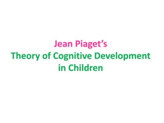 Jean Piaget’s
Theory of Cognitive Development
in Children
 