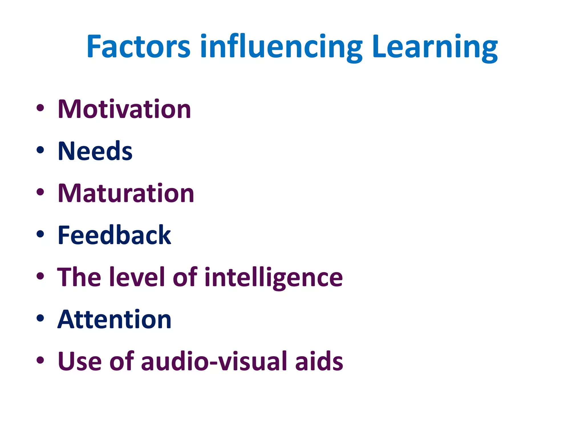 Factors influencing Learning
• Motivation
• Needs
• Maturation
• Feedback
• The level of intelligence
• Attention
• Use of audio-visual aids
 