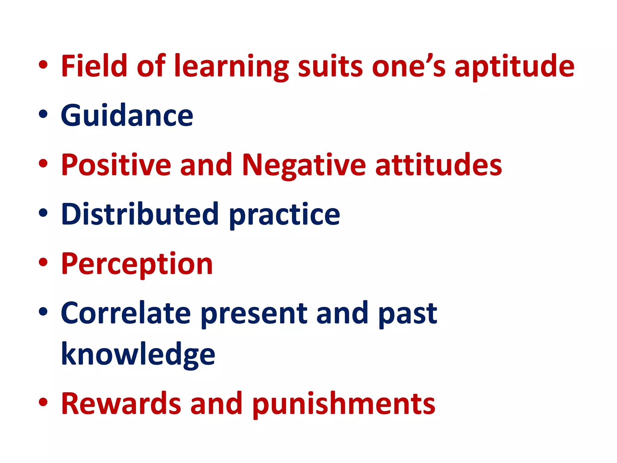 • Field of learning suits one’s aptitude
• Guidance
• Positive and Negative attitudes
• Distributed practice
• Perception
• Correlate present and past
knowledge
• Rewards and punishments
 