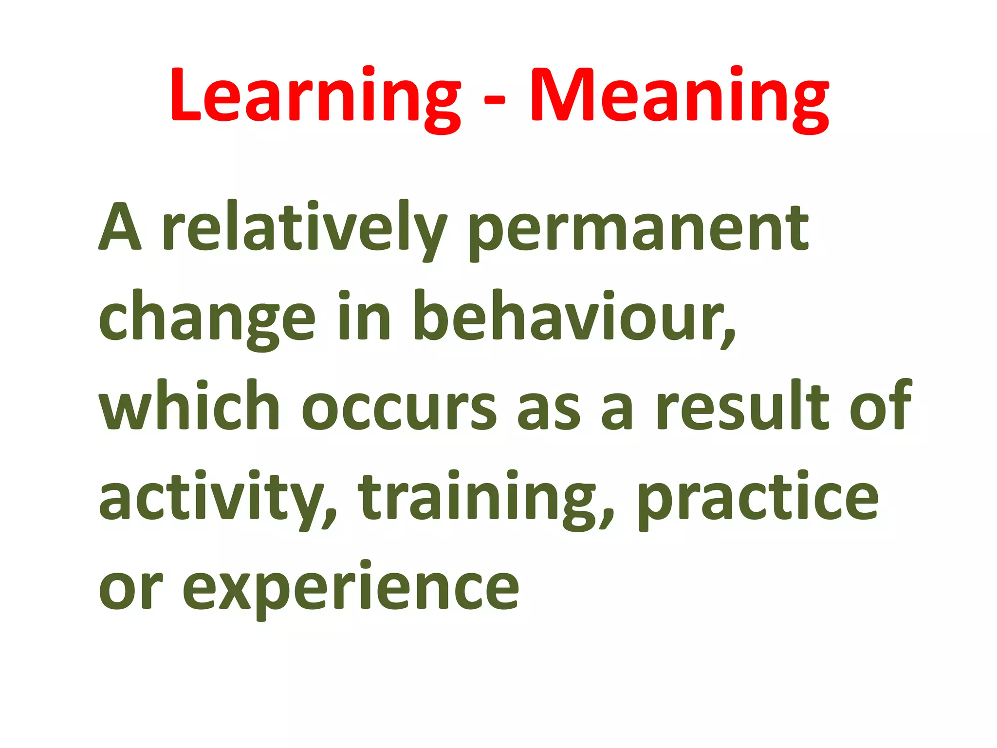 Learning - Meaning
A relatively permanent
change in behaviour,
which occurs as a result of
activity, training, practice
or experience
 