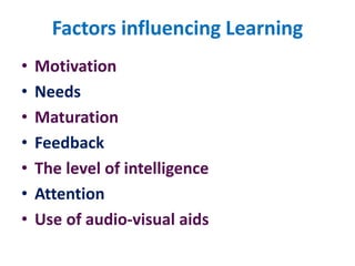 Factors influencing Learning
• Motivation
• Needs
• Maturation
• Feedback
• The level of intelligence
• Attention
• Use of audio-visual aids
 