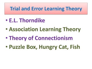 Trial and Error Learning Theory
• E.L. Thorndike
• Association Learning Theory
• Theory of Connectionism
• Puzzle Box, Hungry Cat, Fish
 