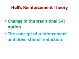Hull’s Reinforcement Theory
• Change in the traditional S-R
notion
• The concept of reinforcement
and drive-stimuli reduction
 