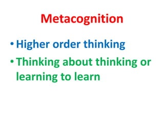 Metacognition
•Higher order thinking
•Thinking about thinking or
learning to learn
 