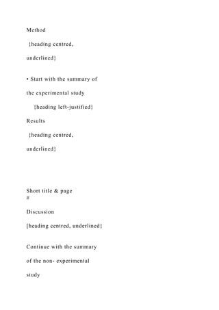 Method
{heading centred,
underlined}
• Start with the summary of
the experimental study
{heading left-justified}
Results
{heading centred,
underlined}
Short title & page
#
Discussion
[heading centred, underlined}
Continue with the summary
of the non- experimental
study
 