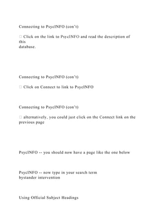 Connecting to PsycINFO (con’t)
this
database.
Connecting to PsycINFO (con’t)
on Connect to link to PsycINFO
Connecting to PsycINFO (con’t)
previous page
PsycINFO -- you should now have a page like the one below
PsycINFO -- now type in your search term
bystander intervention
Using Official Subject Headings
 
