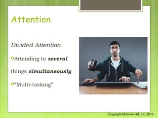 Attention

    Divided Attention

    Attending   to several

    things simultaneously

    “Multi-tasking”




6      ...