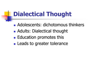 Dialectical Thought 
 Adolescents: dichotomous thinkers 
 Adults: Dialectical thought 
 Education promotes this 
 Leads to greater tolerance 
 