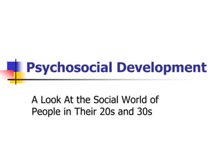 Psychosocial Development 
A Look At the Social World of 
People in Their 20s and 30s 
 