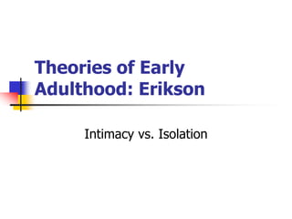 Theories of Early 
Adulthood: Erikson 
Intimacy vs. Isolation 
 