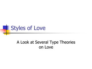 Styles of Love 
A Look at Several Type Theories 
on Love 
 