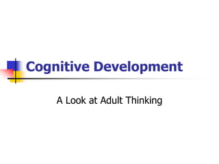 Cognitive Development 
A Look at Adult Thinking 
 