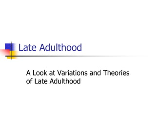 Late Adulthood 
A Look at Variations and Theories 
of Late Adulthood 
 