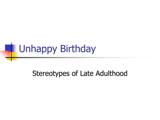 Unhappy Birthday 
Stereotypes of Late Adulthood 
 