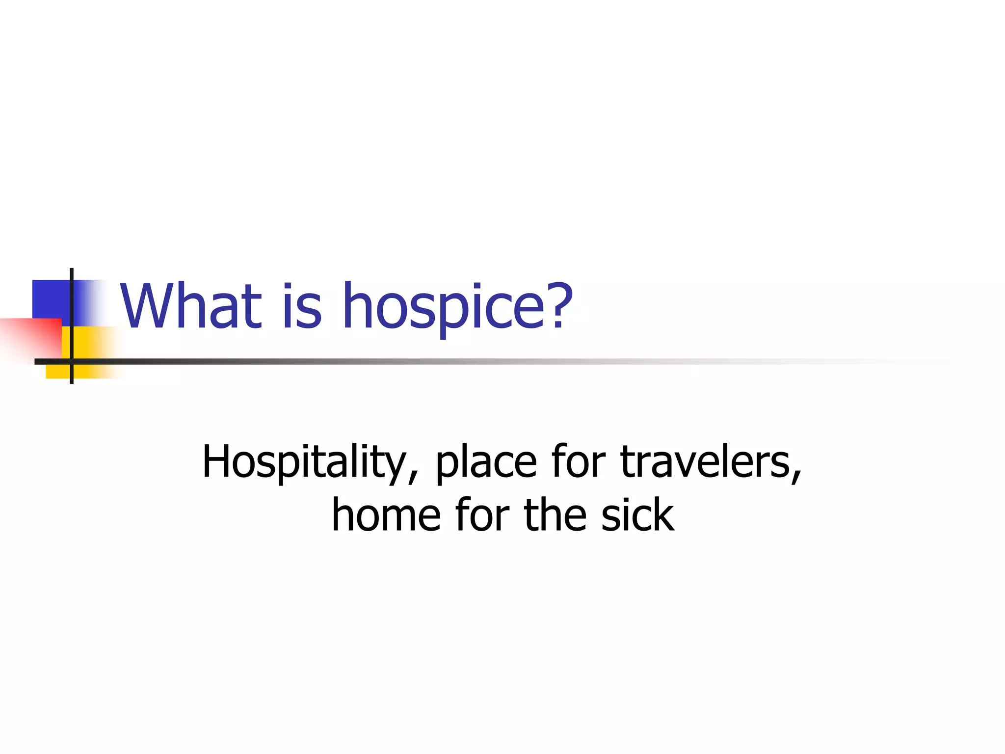 What is hospice? 
Hospitality, place for travelers, 
home for the sick 
 