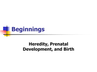 Beginnings 
Heredity, Prenatal 
Development, and Birth 
 