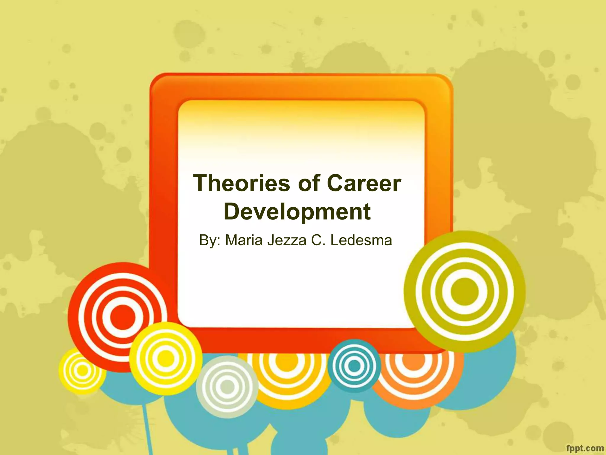 Theories of Career
Development
By: Maria Jezza C. Ledesma
 
