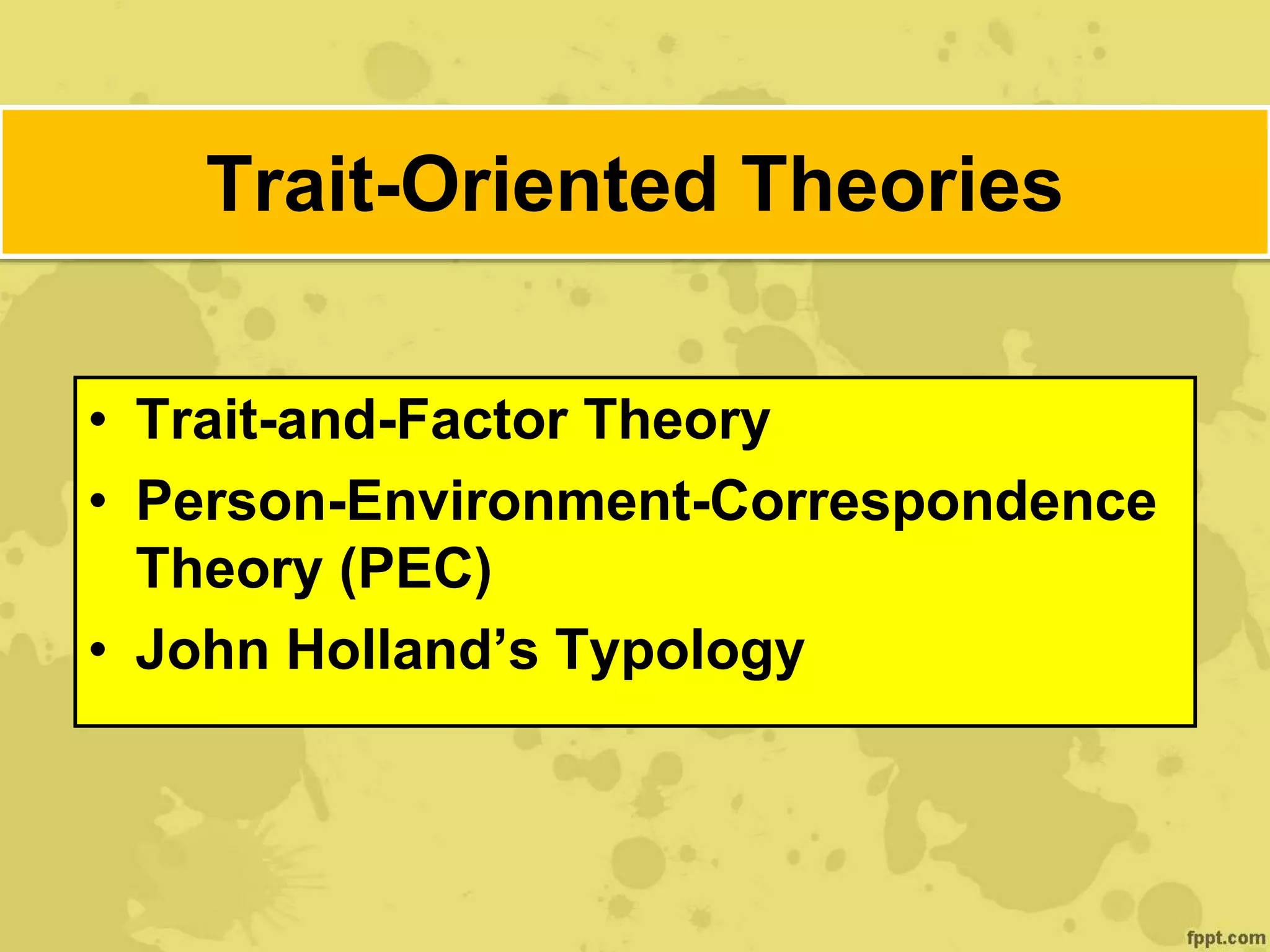 Trait-Oriented Theories
• Trait-and-Factor Theory
• Person-Environment-Correspondence
Theory (PEC)
• John Holland’s Typology
 