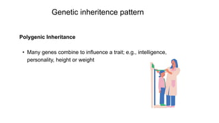 Polygenic Inheritance
• Many genes combine to influence a trait; e.g., intelligence,
personality, height or weight
Genetic inheritence pattern
 