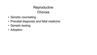 Reproductive
Choices
• Genetic counseling
• Prenatal diagnosis and fetal medicine
• Genetic testing
• Adoption
 