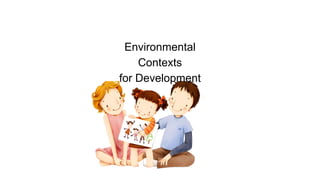 Environmental
Contexts
for Development
 