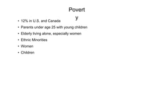 Povert
y
• 12% in U.S. and Canada
• Parents under age 25 with young children
• Elderly living alone, especially women
• Ethnic Minorities
• Women
• Children
 