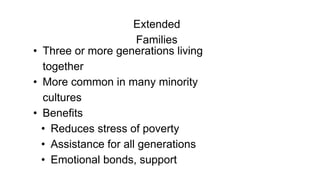 Extended
Families
• Three or more generations living
together
• More common in many minority
cultures
• Benefits
• Reduces stress of poverty
• Assistance for all generations
• Emotional bonds, support
 