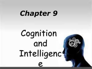 Chapter 9
Cognition
and
Intelligenc
e
 