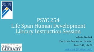 PSYC 254
Life Span Human Development
Library Instruction Session
Valeria Skarbek
Electronic Resources Librarian
Reed 141, x7424
vaskarbek@fortlewis.edu
 