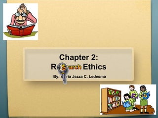 Chapter 2:
Re Ethics
By: Maria Jezza C. Ledesma
 