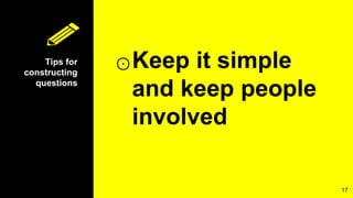 Tips for
constructing
questions
⊙Keep it simple
and keep people
involved
17
 