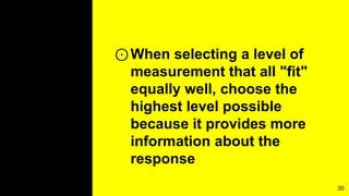 ⊙When selecting a level of
measurement that all "fit"
equally well, choose the
highest level possible
because it provides more
information about the
response
30
 