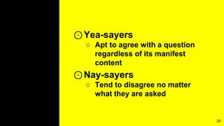 ⊙Yea-sayers
○ Apt to agree with a question
regardless of its manifest
content
⊙Nay-sayers
○ Tend to disagree no matter
what they are asked
35
 