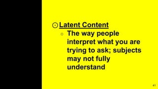 ⊙Latent Content
○ The way people
interpret what you are
trying to ask; subjects
may not fully
understand
41
 