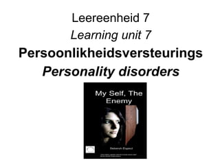 Leereenheid 7
Learning unit 7
Persoonlikheidsversteurings
Personality disorders
 