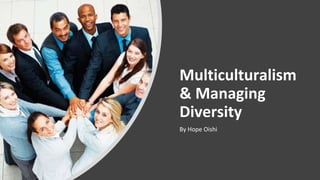 Multiculturalism
& Managing
Diversity
By Hope Oishi
 