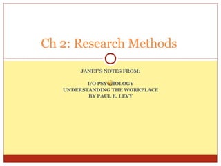 JANET’S NOTES FROM: I/O PSYCHOLOGY UNDERSTANDING THE WORKPLACE BY PAUL E. LEVY Ch 2: Research Methods  