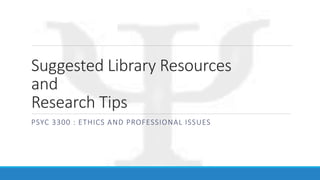 Suggested Library Resources
and
Research Tips
PSYC 3300 : ETHICS AND PROFESSIONAL ISSUES
 