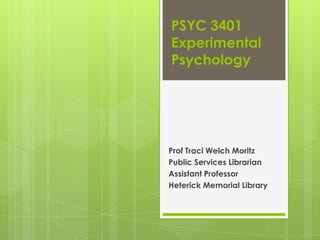 PSYC 3401
Experimental
Psychology

Prof Traci Welch Moritz
Public Services Librarian
Assistant Professor
Heterick Memorial Library

 