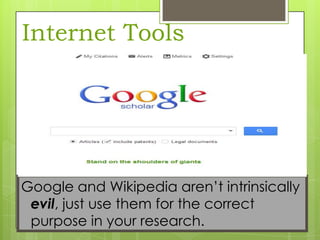 Internet Tools

Google and Wikipedia aren’t intrinsically
evil, just use them for the correct
purpose in your research.

 