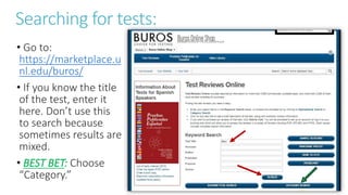Searching for tests:
• Go to:
https://marketplace.u
nl.edu/buros/
• If you know the title
of the test, enter it
here. Don’t use this
to search because
sometimes results are
mixed.
• BEST BET: Choose
“Category.”
 