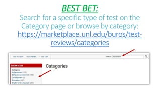 BEST BET:
Search for a specific type of test on the
Category page or browse by category:
https://marketplace.unl.edu/buros/test-
reviews/categories
 