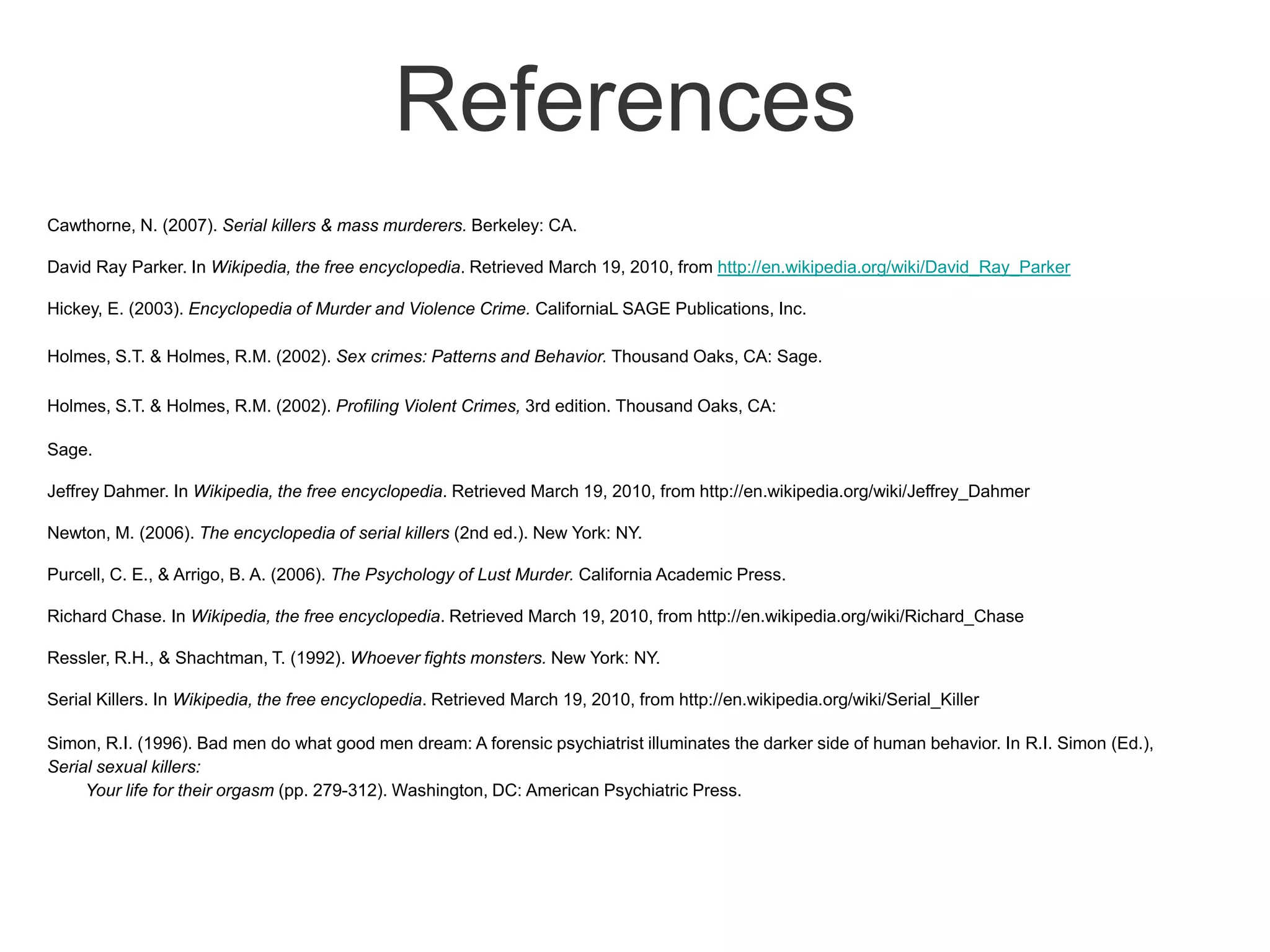 David Ray Parker (continued)David Ray Parker tortured and killed his victims in a homemade $100,000 torture chamber which he called his “toy box” which contained whips, chains, pulleys, straps, clamps, leg spreader bars, and surgical blades and saws.There was also numerous sex toys, torture implements, and detailed diagrams showing different methods of inflicting pain, there was an electronic generating device that was used in torture, and a 12-volt motorized breast stretcher.His daughter was convicted of kidnapping one of his victims and his live-in girlfriend was known to the victims as “mistress”Parker was caught when one of his victims escaped after being kidnapped and tortured for three days.He died 8 months after sentencing 