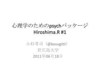 心理学のためのpsychパッケージHiroshima.R #1 小杉考司（@kosugitti） 於広島大学 2011年06月18日 